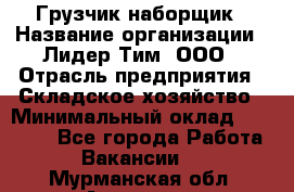 Грузчик-наборщик › Название организации ­ Лидер Тим, ООО › Отрасль предприятия ­ Складское хозяйство › Минимальный оклад ­ 15 000 - Все города Работа » Вакансии   . Мурманская обл.,Апатиты г.